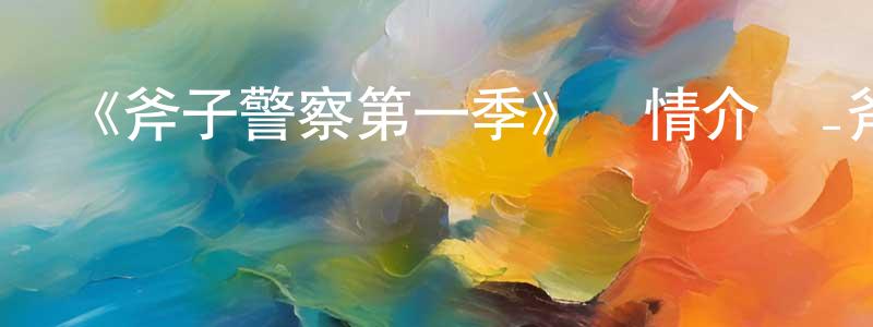 柴洪波發布《斧子警察第一季》詳情介紹_斧子警察第一季已完結在線觀看_斧子警察第一季迅雷下載_歐美動漫